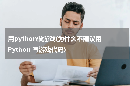 用python做游戏(为什么不建议用 Python 写游戏代码)
