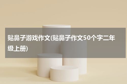 贴鼻子游戏作文(贴鼻子作文50个字二年级上册)