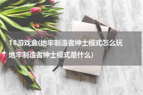 18游戏盒(地牢制造者绅士模式怎么玩 地牢制造者绅士模式是什么)