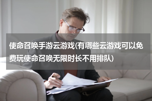 使命召唤手游云游戏(有哪些云游戏可以免费玩使命召唤无限时长不用排队)
