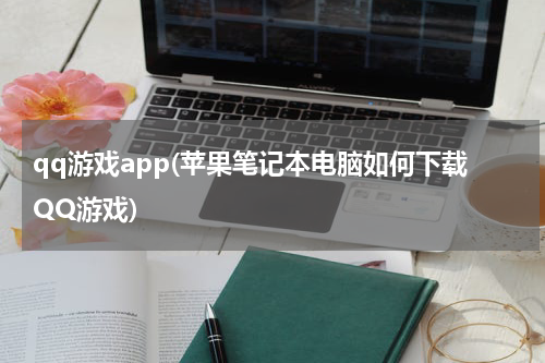 qq游戏app(苹果笔记本电脑如何下载QQ游戏)