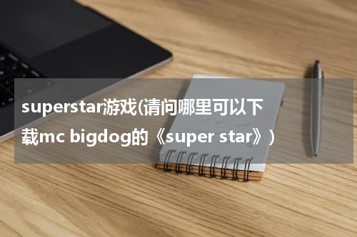 superstar游戏(请问哪里可以下载mc bigdog的《super star》)