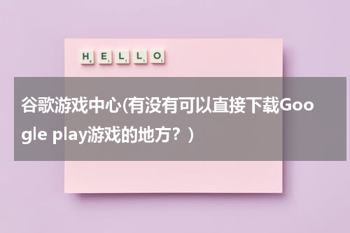 谷歌游戏中心(有没有可以直接下载Google play游戏的地方？)