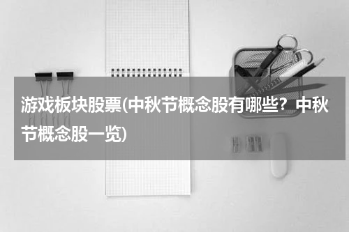 游戏板块股票(中秋节概念股有哪些？中秋节概念股一览)