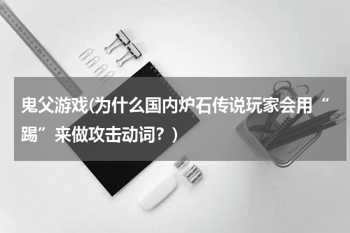 鬼父游戏(为什么国内炉石传说玩家会用“踢”来做攻击动词？)