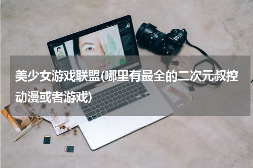 美少女游戏联盟(哪里有最全的二次元叔控动漫或者游戏)