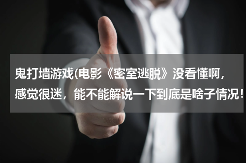 鬼打墙游戏(电影《密室逃脱》没看懂啊，感觉很迷，能不能解说一下到底是啥子情况！)