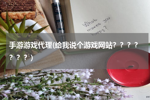 手游游戏代理(给我说个游戏网站？？？？？？？)