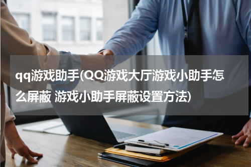 qq游戏助手(QQ游戏大厅游戏小助手怎么屏蔽 游戏小助手屏蔽设置方法)
