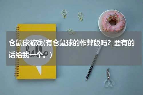 仓鼠球游戏(有仓鼠球的作弊版吗？要有的话给我一个。)