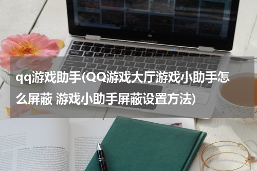 qq游戏助手(QQ游戏大厅游戏小助手怎么屏蔽 游戏小助手屏蔽设置方法)