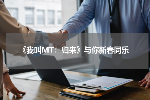 《我叫MT：归来》与你新春同乐