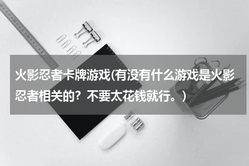 火影忍者卡牌游戏(有没有什么游戏是火影忍者相关的？不要太花钱就行。)