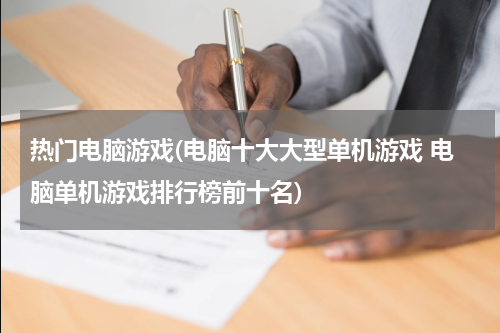 热门电脑游戏(电脑十大大型单机游戏 电脑单机游戏排行榜前十名)