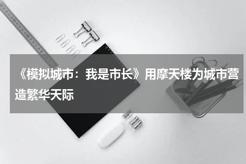 《模拟城市：我是市长》用摩天楼为城市营造繁华天际