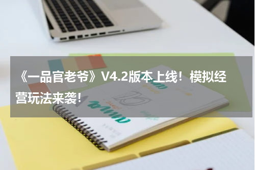 《一品官老爷》V4.2版本上线！模拟经营玩法来袭！