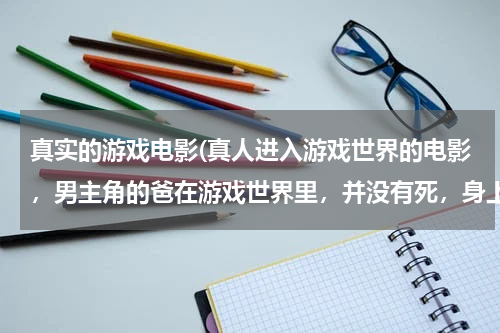 真实的游戏电影(真人进入游戏世界的电影，男主角的爸在游戏世界里，并没有死，身上有光环，求电影名字！)