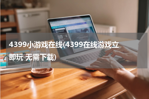 4399小游戏在线(4399在线游戏立即玩 无需下载)