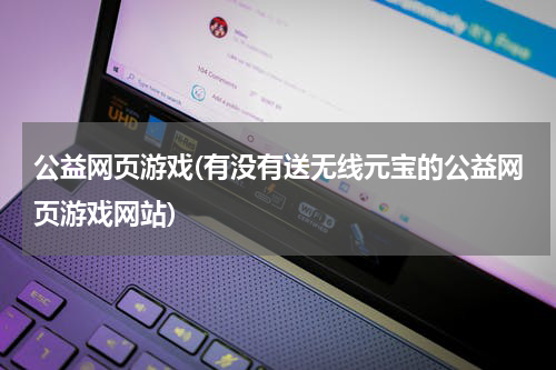 公益网页游戏(有没有送无线元宝的公益网页游戏网站)