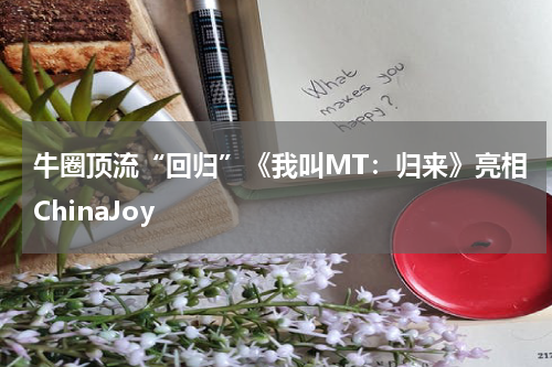 牛圈顶流“回归”《我叫MT：归来》亮相ChinaJoy