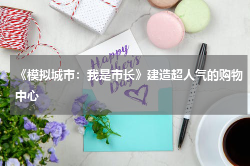 《模拟城市：我是市长》建造超人气的购物中心
