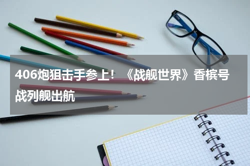 406炮狙击手参上！《战舰世界》香槟号战列舰出航
