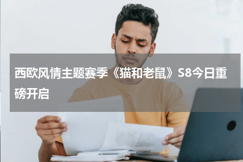 西欧风情主题赛季《猫和老鼠》S8今日重磅开启