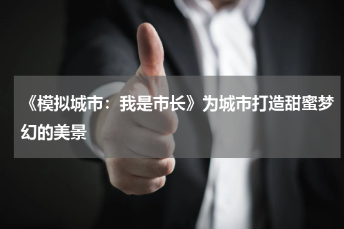 《模拟城市：我是市长》为城市打造甜蜜梦幻的美景