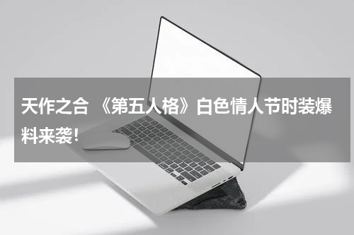 天作之合 《第五人格》白色情人节时装爆料来袭！