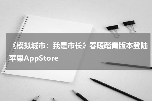《模拟城市：我是市长》春暖踏青版本登陆苹果AppStore