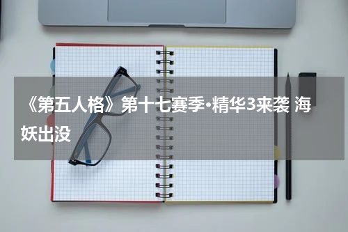 《第五人格》第十七赛季·精华3来袭 海妖出没
