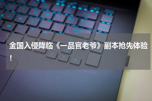 金国入侵降临《一品官老爷》副本抢先体验！
