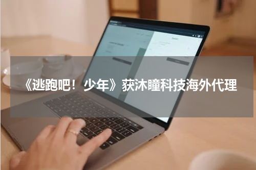 《逃跑吧！少年》获沐瞳科技海外代理