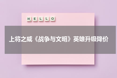 上将之威《战争与文明》英雄升级降价