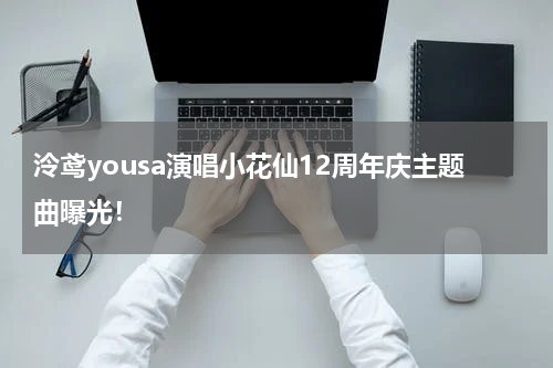泠鸢yousa演唱小花仙12周年庆主题曲曝光！