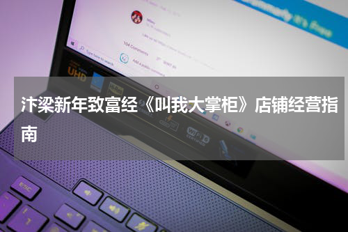 汴梁新年致富经《叫我大掌柜》店铺经营指南