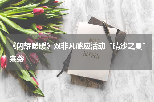 《闪耀暖暖》双非凡感应活动“晴沙之夏”来袭