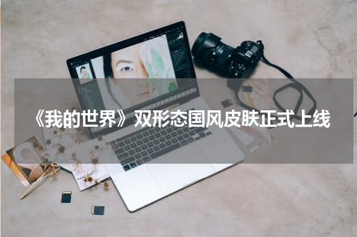 《我的世界》双形态国风皮肤正式上线