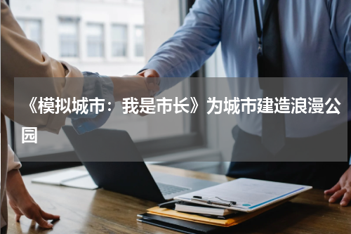 《模拟城市：我是市长》为城市建造浪漫公园