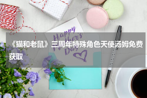 《猫和老鼠》三周年特殊角色天使汤姆免费获取