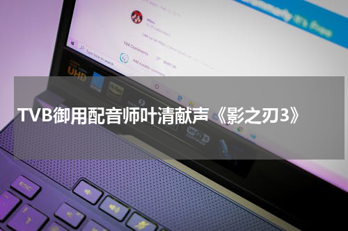 TVB御用配音师叶清献声《影之刃3》