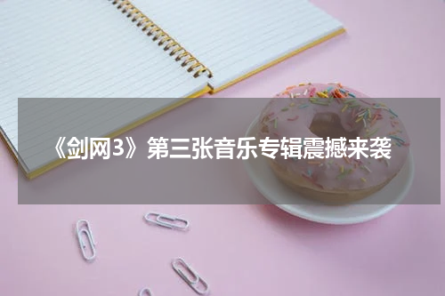 《剑网3》第三张音乐专辑震撼来袭