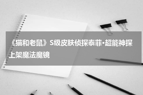 《猫和老鼠》S级皮肤侦探泰菲·超能神探上架魔法魔镜