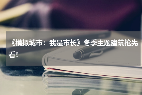《模拟城市：我是市长》冬季主题建筑抢先看！