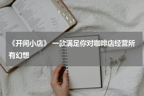 《开间小店》 一款满足你对咖啡店经营所有幻想