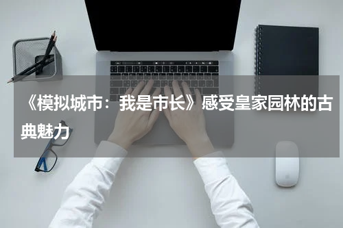 《模拟城市：我是市长》感受皇家园林的古典魅力