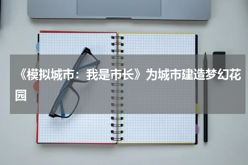 《模拟城市：我是市长》为城市建造梦幻花园