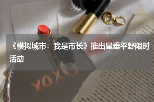 《模拟城市：我是市长》推出星垂平野限时活动