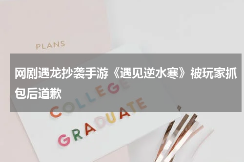 网剧遇龙抄袭手游《遇见逆水寒》被玩家抓包后道歉