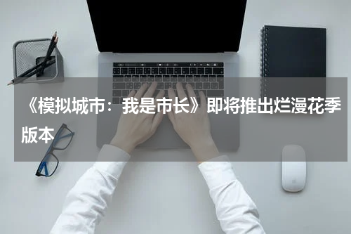 《模拟城市：我是市长》即将推出烂漫花季版本